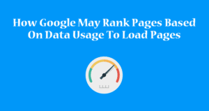 How Google May Rank Pages Based On Data Usage To Load Pages