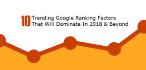 10 Trending Google Ranking Factors That Will Dominate In 2018 & Beyond
