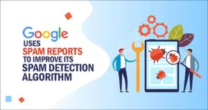 Google Uses Spam Reports To Improve Its Spam Detection Algorithm